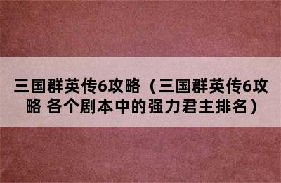 三国群英传6攻略（三国群英传6攻略 各个剧本中的强力君主排名）